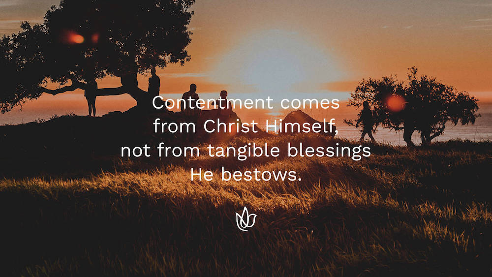 Contentment comes from Christ Himself, not from tangible blessings He bestows.