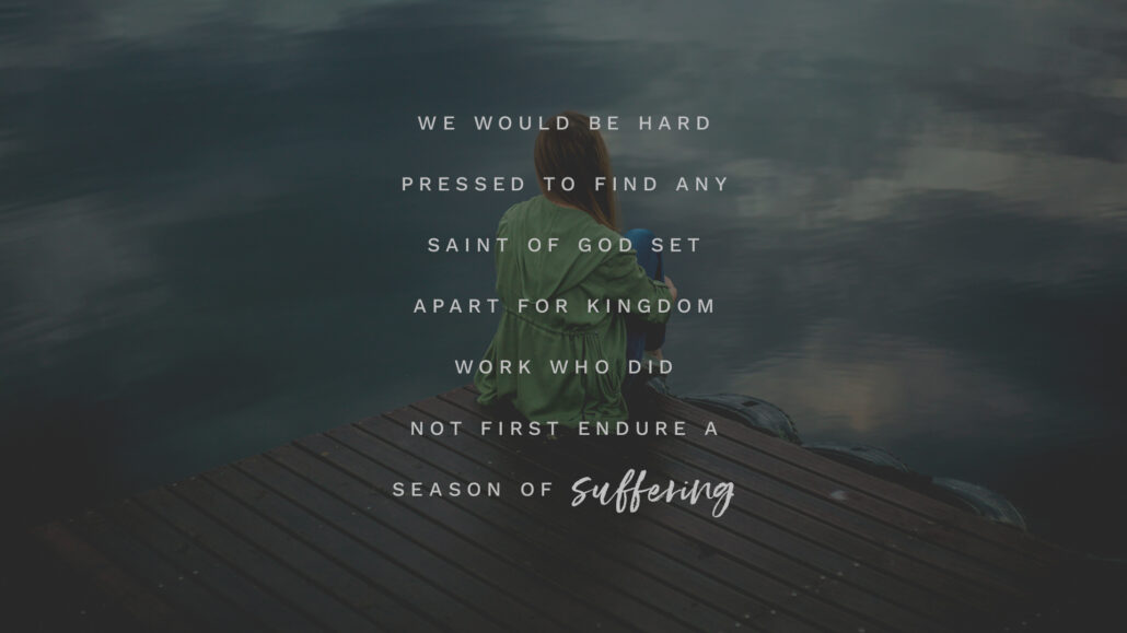 We would be hard pressed to find any saint of God set apart for kingdom work who did not first endure a season of suffering.
