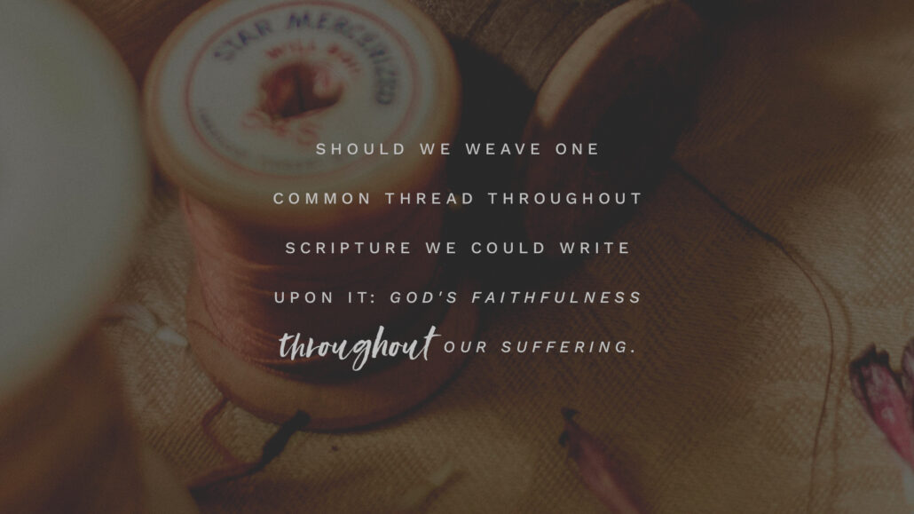 Should we weave one common thread throughout scripture we could write upon it; God's faithfulness throughout our suffering. 