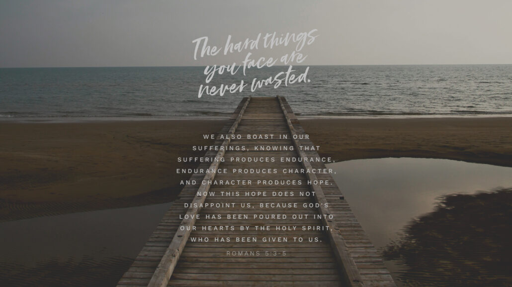 The hard things you face are never wasted.

We also boast in our sufferings, knowing that suffering produces endurance, endurance produces character, and character produces hope. Now this hope does not disappoint us, because God's love has been poured out into our hearts by the Holy Spirit, who has been given to us.
- Romans 5:3-5